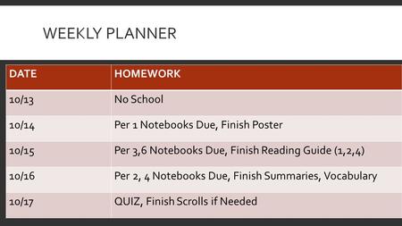 WEEKLY PLANNER DATEHOMEWORK 10/13No School 10/14Per 1 Notebooks Due, Finish Poster 10/15Per 3,6 Notebooks Due, Finish Reading Guide (1,2,4) 10/16Per 2,