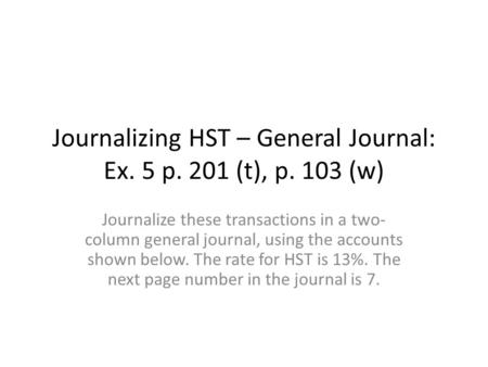 Journalizing HST – General Journal: Ex. 5 p. 201 (t), p. 103 (w)