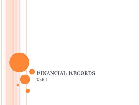 F INANCIAL R ECORDS Unit 6. W HAT WE WILL LEARN IN THIS TOPIC ? Recognize the different types of financial documents used in a business Understand the.