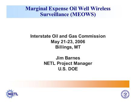 Interstate Oil and Gas Commission May 21-23, 2006 Billings, MT Jim Barnes NETL Project Manager U.S. DOE Marginal Expense Oil Well Wireless Surveillance.