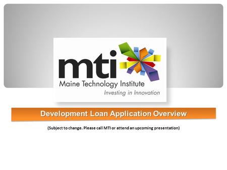 Development Loan Application Overview (Subject to change. Please call MTI or attend an upcoming presentation)