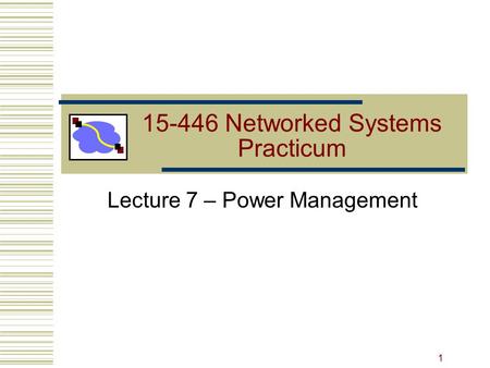 15-446 Networked Systems Practicum Lecture 7 – Power Management 1.