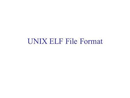 UNIX ELF File Format. Elf File Format The a.out format served the Unix community well for over 10 years. However, to better support cross-compilation,