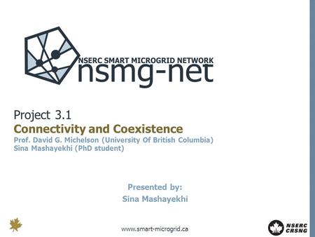 Www.smart-microgrid.ca Project 3.1 Connectivity and Coexistence Prof. David G. Michelson (University Of British Columbia) Sina Mashayekhi (PhD student)