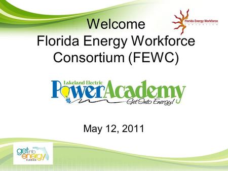 Welcome Florida Energy Workforce Consortium (FEWC) May 12, 2011.