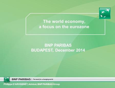 The world economy, a focus on the eurozone Philippe D’ARVISENET, Advisor, BNP PARIBAS Group BNP PARIBAS BUDAPEST, December 2014.