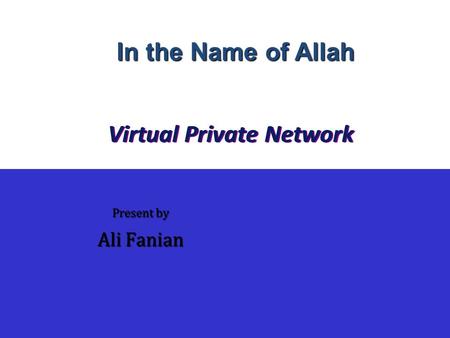 Virtual Private Network Present by Ali Fanian In the Name of Allah.