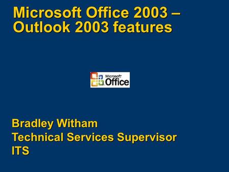 Microsoft Office 2003 – Outlook 2003 features Bradley Witham Technical Services Supervisor ITS.