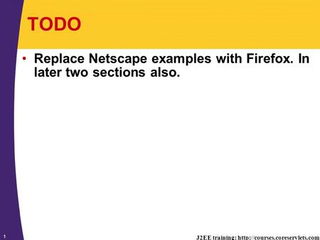 J2EE training:  1 TODO Replace Netscape examples with Firefox. In later two sections also.