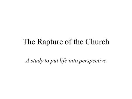 The Rapture of the Church A study to put life into perspective.