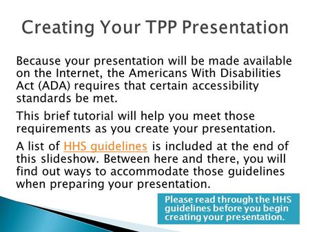 Because your presentation will be made available on the Internet, the Americans With Disabilities Act (ADA) requires that certain accessibility standards.