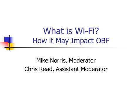 What is Wi-Fi? How it May Impact OBF Mike Norris, Moderator Chris Read, Assistant Moderator.