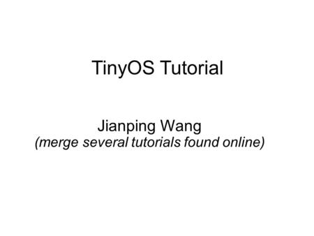 TinyOS Tutorial Jianping Wang (merge several tutorials found online)