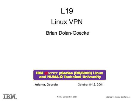 PSeries Technical Conference L19 Brian Dolan-Goecke Atlanta, GeorgiaOctober 8-12, 2001 Linux VPN.