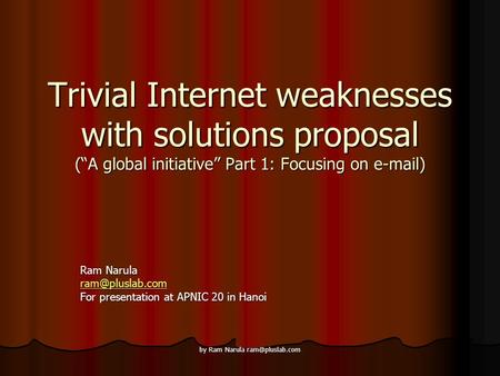 By Ram Narula Trivial Internet weaknesses with solutions proposal (“A global initiative” Part 1: Focusing on  ) Ram Narula