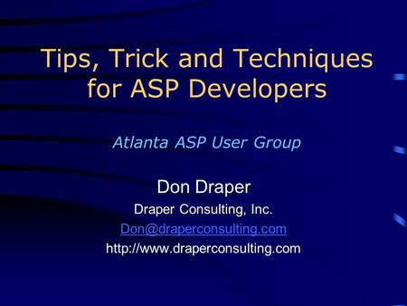 Tips, Trick and Techniques for ASP Developers Atlanta ASP User Group Don Draper Draper Consulting, Inc.