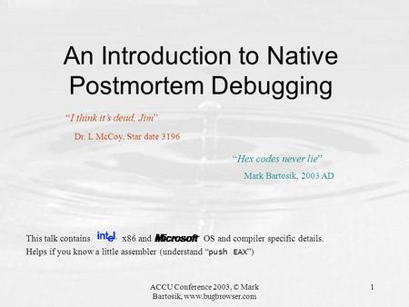 ACCU Conference 2003, © Mark Bartosik, www.bugbrowser.com 1 An Introduction to Native Postmortem Debugging This talk contains x86 and OS and compiler specific.