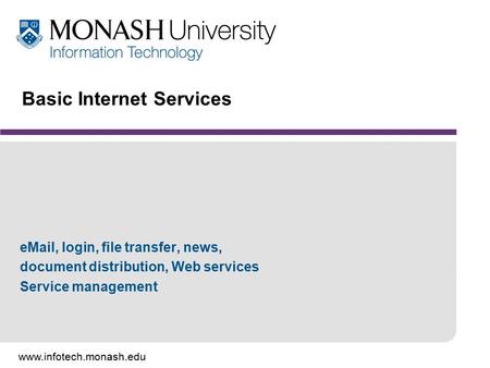 Www.infotech.monash.edu Basic Internet Services eMail, login, file transfer, news, document distribution, Web services Service management.