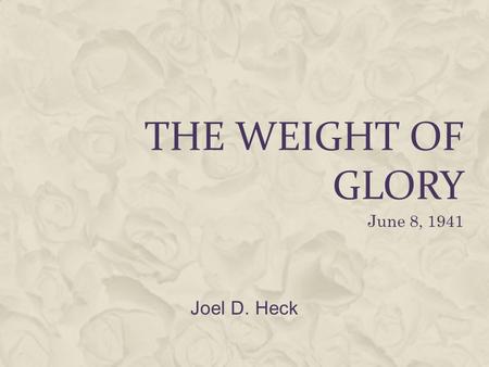 The Weight of glory June 8, 1941 Joel D. Heck.