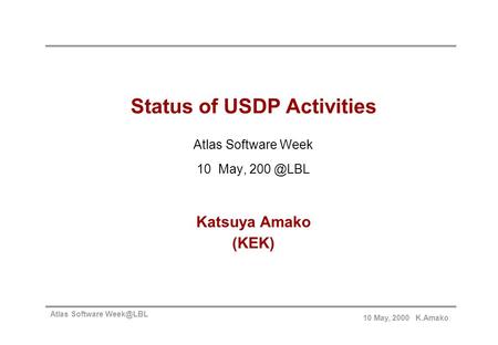 Atlas Software 10 May, 2000 K.Amako Status of USDP Activities Atlas Software Week 10 May, Katsuya Amako (KEK)