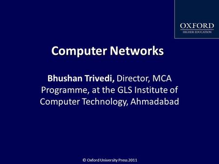 © Oxford University Press 2011 Computer Networks Bhushan Trivedi, Director, MCA Programme, at the GLS Institute of Computer Technology, Ahmadabad.