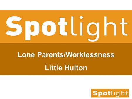 Lone Parents/Worklessness Little Hulton. Contents of presentation 2. The baseline and the story behind it 3. Our current response 4. Key issues and principles.