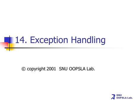 SNU OOPSLA Lab. 14. Exception Handling © copyright 2001 SNU OOPSLA Lab.