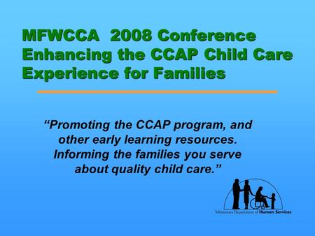 MFWCCA 2008 Conference Enhancing the CCAP Child Care Experience for Families “Promoting the CCAP program, and other early learning resources. Informing.