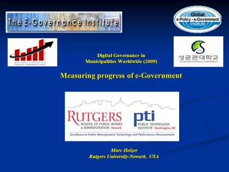 Digital Governance in Municipalities Worldwide (2009) Measuring progress of e-Government Marc Holzer Rutgers University-Newark, USA.