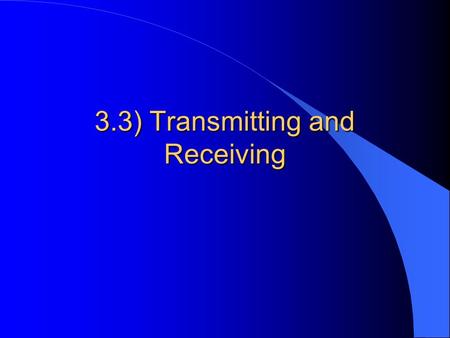 3.3) Transmitting and Receiving. Different concepts covered include: transmission of data protocols handshaking networks and their topologies network.