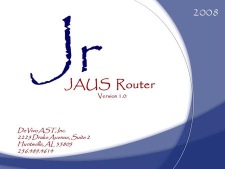 JAUS Router 2008 Version 1.0 DeVivo AST, Inc. 2225 Drake Avenue, Suite 2 Huntsville, AL 35805 256.489.4614 Jr.