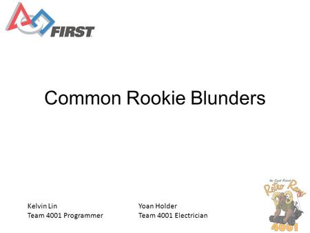 Common Rookie Blunders Kelvin Lin Team 4001 Programmer Yoan Holder Team 4001 Electrician.