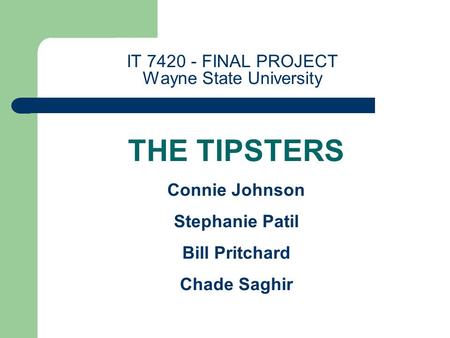 IT 7420 - FINAL PROJECT Wayne State University THE TIPSTERS Connie Johnson Stephanie Patil Bill Pritchard Chade Saghir.