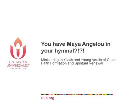 Uua.org You have Maya Angelou in your hymnal?!?! Ministering to Youth and Young Adults of Color: Faith Formation and Spiritual Renewal.