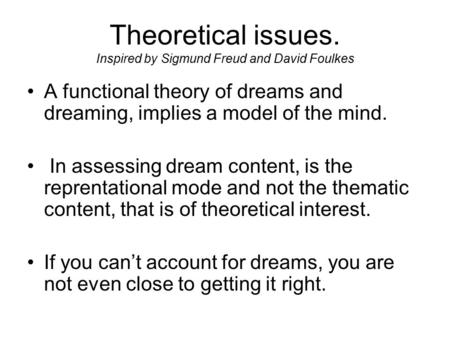 Theoretical issues. Inspired by Sigmund Freud and David Foulkes A functional theory of dreams and dreaming, implies a model of the mind. In assessing dream.