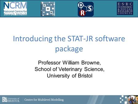 Introducing the STAT-JR software package Professor William Browne, School of Veterinary Science, University of Bristol.