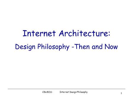 CSci8211: Internet Design Philosophy 1 Internet Architecture: Design Philosophy -Then and Now.