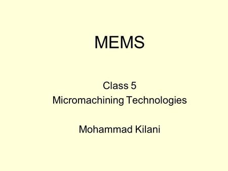 MEMS Class 5 Micromachining Technologies Mohammad Kilani.