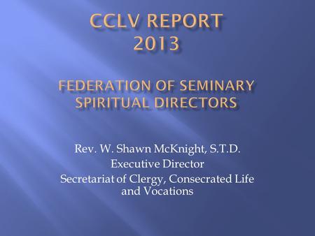 Rev. W. Shawn McKnight, S.T.D. Executive Director Secretariat of Clergy, Consecrated Life and Vocations.