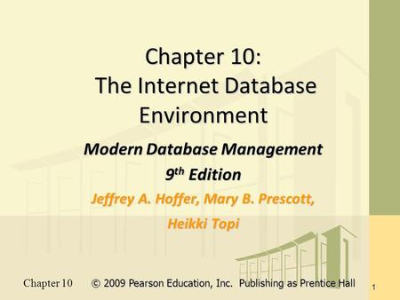 Chapter 10 © 2009 Pearson Education, Inc. Publishing as Prentice Hall 1 Chapter 10: The Internet Database Environment Modern Database Management 9 th Edition.