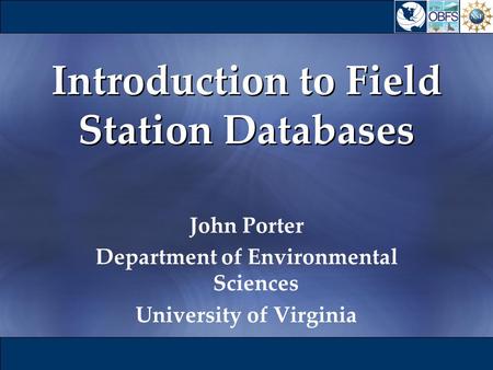 Introduction to Field Station Databases John Porter Department of Environmental Sciences University of Virginia John Porter Department of Environmental.