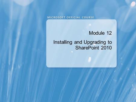 Module 12 Installing and Upgrading to SharePoint 2010.