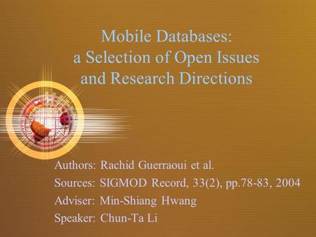 Mobile Databases: a Selection of Open Issues and Research Directions Authors: Rachid Guerraoui et al. Sources: SIGMOD Record, 33(2), pp.78-83, 2004 Adviser: