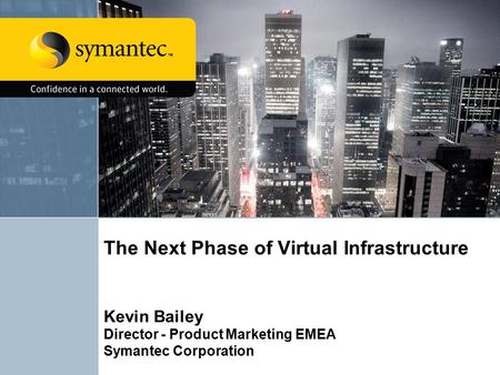 The Next Phase of Virtual Infrastructure Kevin Bailey Director - Product Marketing EMEA Symantec Corporation.