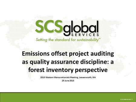 © SCS Global Services | 1 Emissions offset project auditing as quality assurance discipline: a forest inventory perspective 2013 Western Mensurationists.