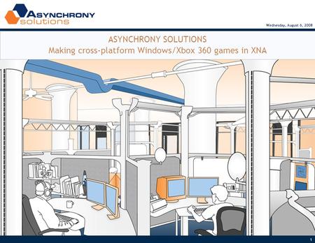 1 Wednesday, August 6, 2008 ASYNCHRONY SOLUTIONS Making cross-platform Windows/Xbox 360 games in XNA.