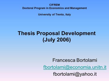 CIFREM Doctoral Program in Economics and Management University of Trento, Italy Thesis Proposal Development (July 2006) Francesca Bortolami