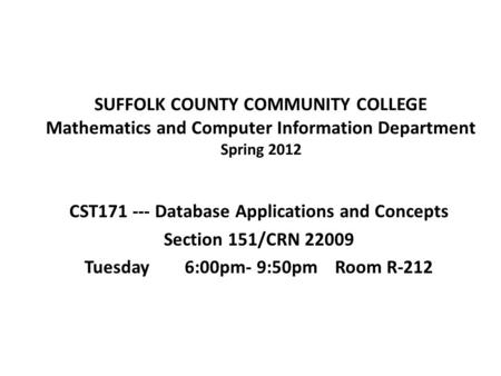 SUFFOLK COUNTY COMMUNITY COLLEGE Mathematics and Computer Information Department Spring 2012 CST171 --- Database Applications and Concepts Section 151/CRN.