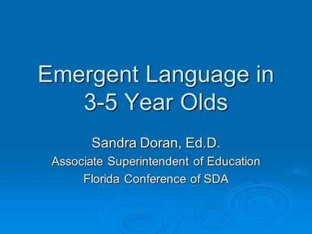 Emergent Language in 3-5 Year Olds Sandra Doran, Ed.D. Associate Superintendent of Education Florida Conference of SDA.