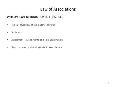 Law of Associations WELCOME. AN INTRODUCTION TO THE SUBJECT Topics – Overview of the material covered Textbooks Assessment – Assignments and Final Examination.